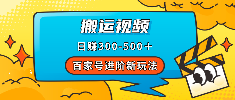 百家号进阶新玩法，靠搬运视频，轻松日赚500＋，附详细操作流程-时光资源网