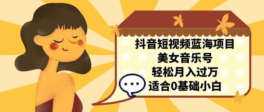 抖音短视频蓝海项目，美女音乐号，轻松月入过万 适合小白（教程+100G素材）-时光资源网