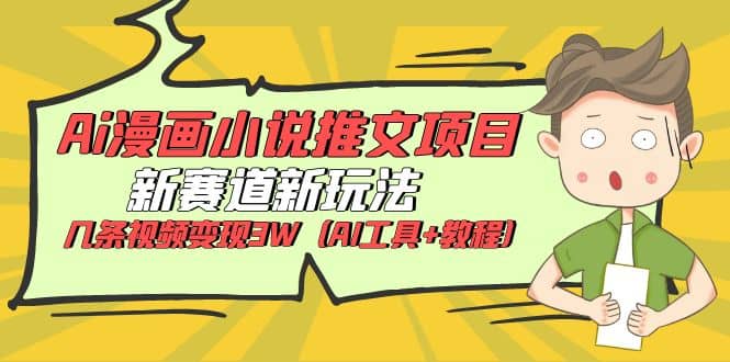 Ai漫画小说推文项目，新赛道新玩法，几条视频变现3W（AI工具+教程）-时光资源网