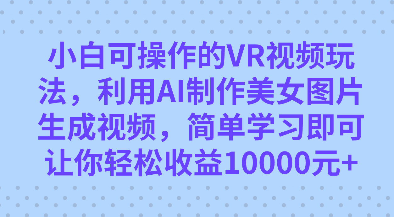 小白可操作的VR视频玩法，利用AI制作美女图片生成视频，你轻松收益10000+-时光资源网