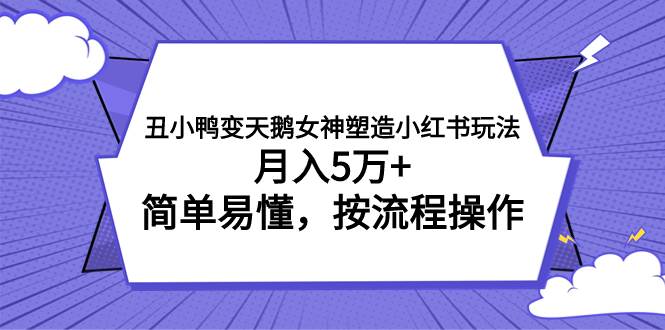 丑小鸭变天鹅女神塑造小红书玩法，月入5万+，简单易懂，按流程操作-时光资源网