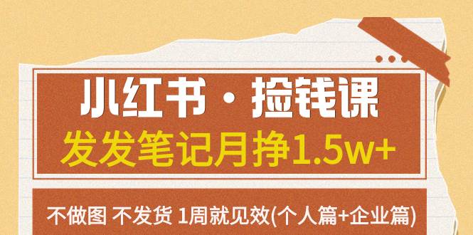 小红书·捡钱课 发发笔记月挣1.5w+不做图 不发货 1周就见效(个人篇+企业篇)-时光资源网