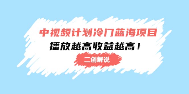 中视频计划冷门蓝海项目【二创解说】培训课程-时光资源网