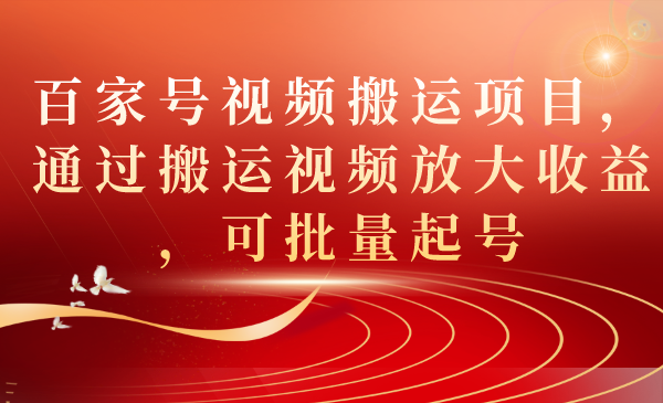 百家号视频搬运项目，通过搬运视频放大收益，可批量起号-时光资源网
