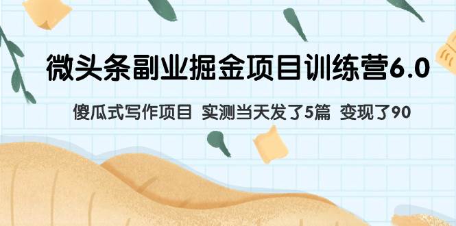 微头条副业掘金项目训练营6.0：傻瓜式写作项目 实测当天发了5篇 变现了90-时光资源网