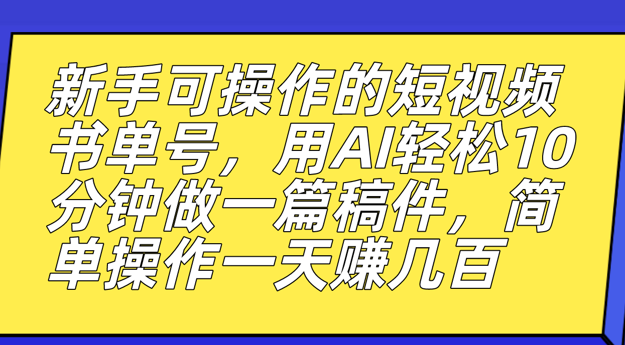 新手可操作的短视频书单号，用AI轻松10分钟做一篇稿件，一天轻松赚几百-时光资源网
