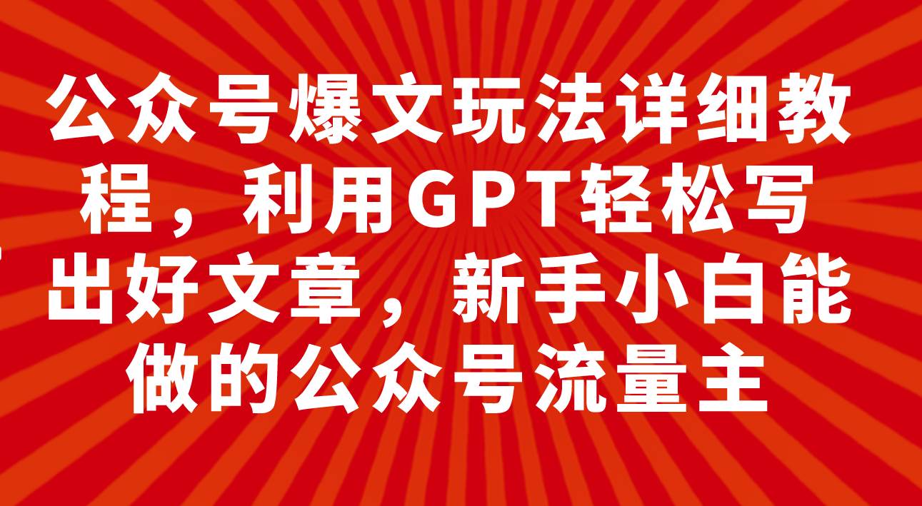 公众号爆文玩法详细教程，利用GPT轻松写出好文章，新手小白能做的公众号-时光资源网