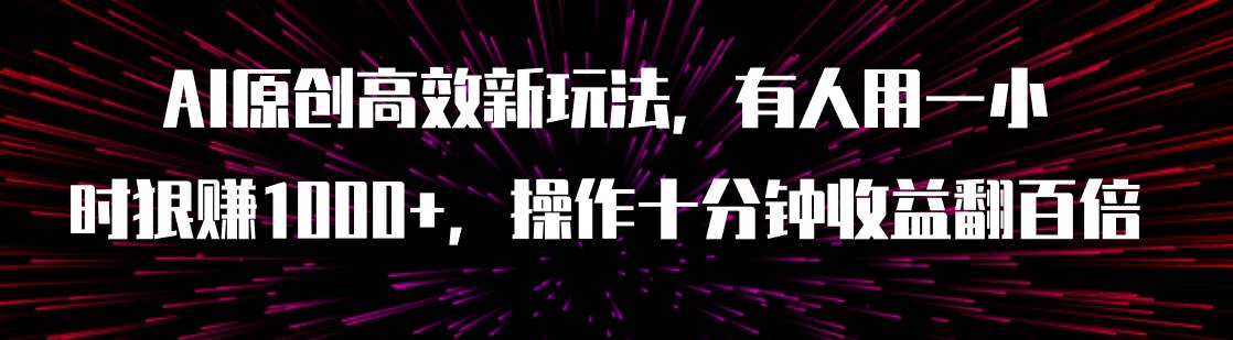 AI原创高效新玩法，有人用一小时狠赚1000+操作十分钟收益翻百倍（附软件）-时光资源网