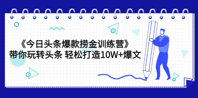 《今日头条爆款捞金训练营》带你玩转头条 轻松打造10W+爆文（44节课）-时光资源网