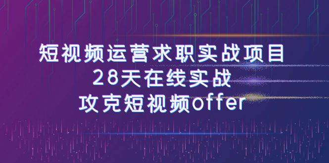 短视频运-营求职实战项目，28天在线实战，攻克短视频offer（46节课）-时光资源网