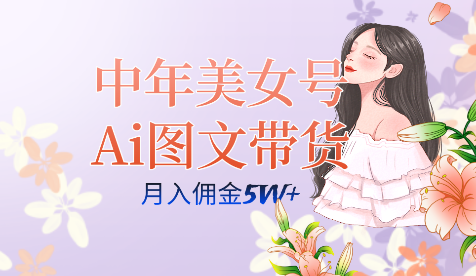 中年美女号ai图文带货3.0玩法，单号月入五位数，可多账号矩阵，全AI创作-时光资源网