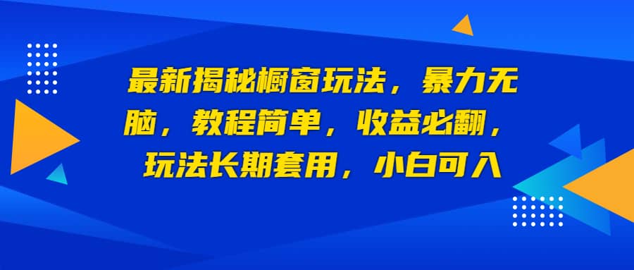 最新揭秘橱窗玩法，暴力无脑，收益必翻，玩法长期套用，小白可入-时光资源网