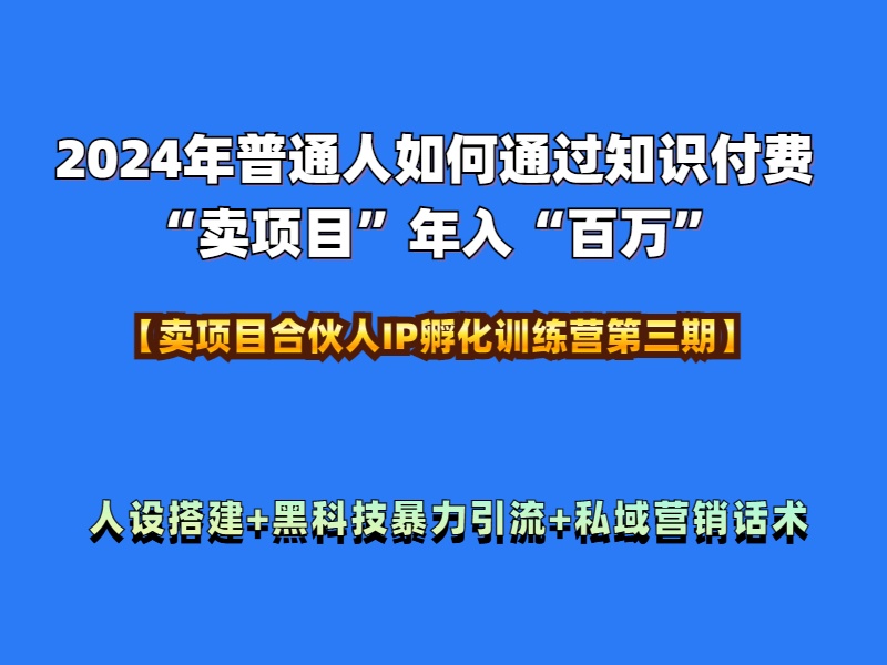 2024年普通人如何通过知识付费“卖项目”年入“百万”人设搭建-黑科技暴力引流-全流程-时光资源网