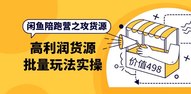 闲鱼陪跑营之攻货源：高利润货源批量玩法，月入过万实操（价值498）-时光资源网