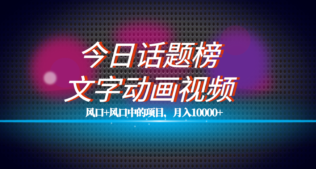 全网首发文字动画视频+今日话题2.0项目教程，平台扶持流量，月入五位数-时光资源网