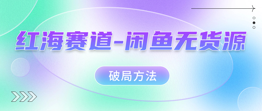 红海赛道闲鱼无货源破局方法-时光资源网