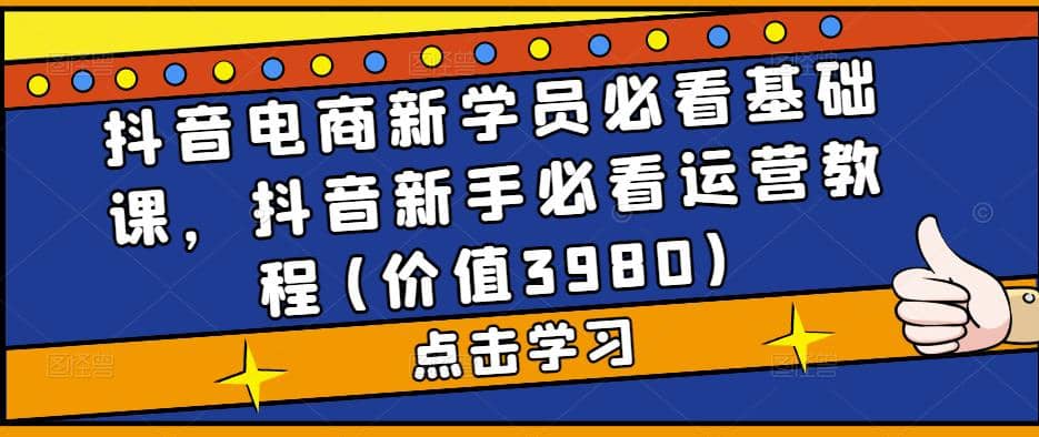 抖音电商新学员必看基础课，抖音新手必看运营教程(价值3980)-时光资源网