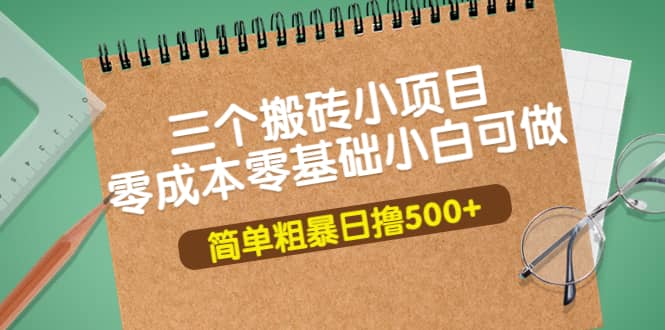 三个搬砖小项目，零成本零基础小白简单粗暴轻松日撸500+-时光资源网