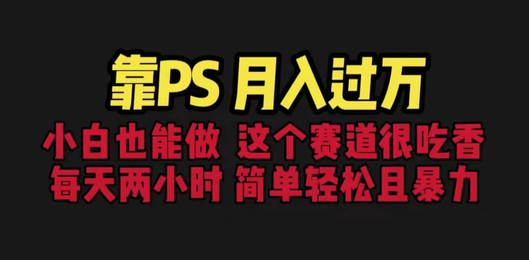 靠PS月入过万 小白做这个赛道很吃香 每天2小时，简单且暴利（教学+170G资料-时光资源网