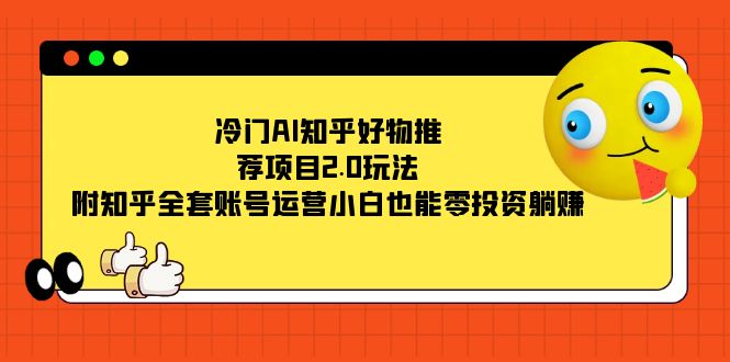 冷门AI知乎好物推荐项目2.0玩法，附知乎全套账号运营，小白也能零投资躺赚-时光资源网