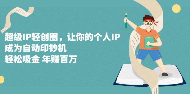 超级IP轻创圈，让你的个人IP，成为自动印钞机-时光资源网