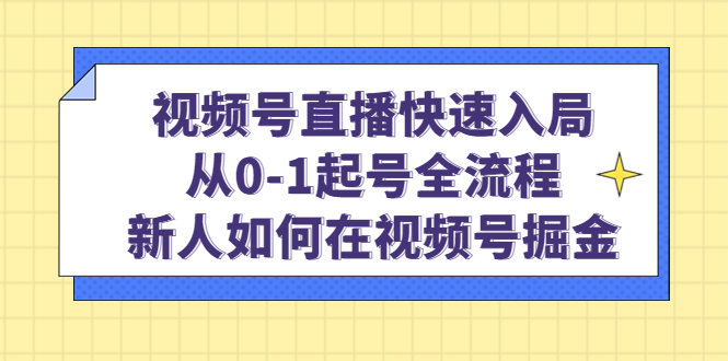 视频号直播快速入局：从0-1起号全流程，新人如何在视频号掘金-时光资源网