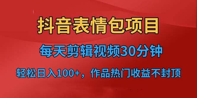 抖音表情包项目，每天剪辑表情包上传短视频平台，日入3位数+已实操跑通-时光资源网