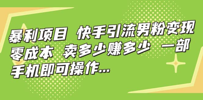 快手引流男粉变现，零成本，卖多少赚多少，一部手机即可操作，一天1000+-时光资源网