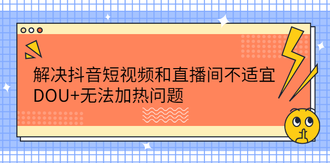 解决抖音短视频和直播间不适宜，DOU+无法加热问题-时光资源网