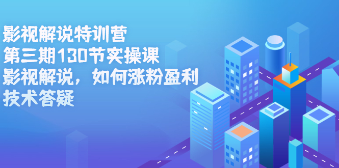影视解说特训营第三期，130节实操课，影视解说，如何涨粉盈利，技术答疑-时光资源网