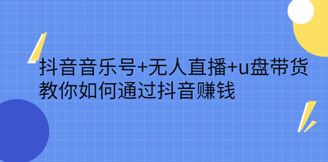 抖音音乐号+无人直播+u盘带货，教你如何通过抖音赚钱-时光资源网