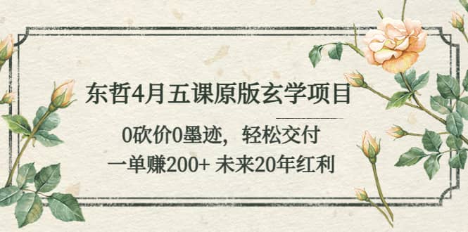 东哲4月五课原版玄学项目：0砍价0墨迹 轻松交付 未来20年红利-时光资源网