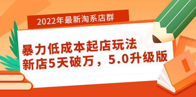 2022年最新淘系店群暴力低成本起店玩法：新店5天破万，5.0升级版-时光资源网