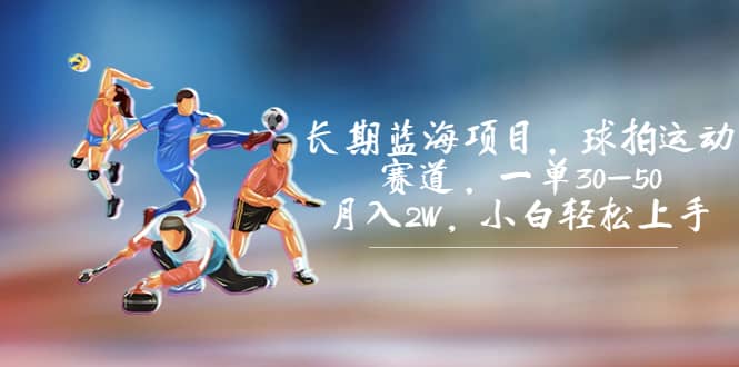 长期蓝海项目，球拍运动赛道，一单30-50，月入2W，小白轻松上手-时光资源网