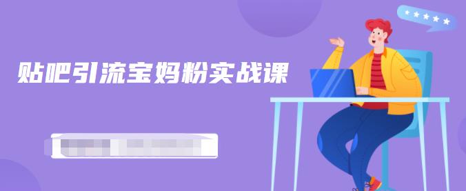 百度贴吧引流宝妈粉实战课，小白也可以日引100+精准粉【视频课程】-时光资源网