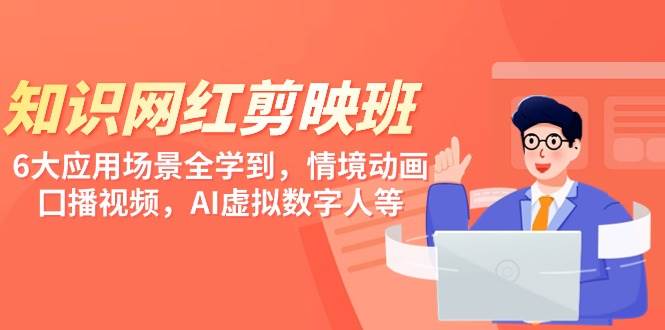 知识 网红剪映班，6大应用 场景全学到，情境动画，囗播视频，AI虚拟数字人-时光资源网
