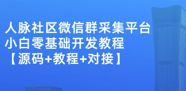 外面卖1000的人脉社区微信群采集平台小白0基础开发教程【源码+教程+对接】-时光资源网