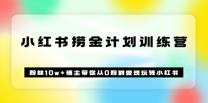《小红书捞金计划训练营》粉丝10w+博主带你从0粉到变现玩转小红书（72节课)-时光资源网
