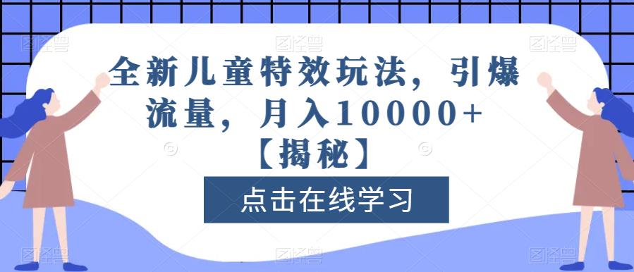 全新儿童特效玩法，引爆流量，月入10000+【揭秘】-时光资源网