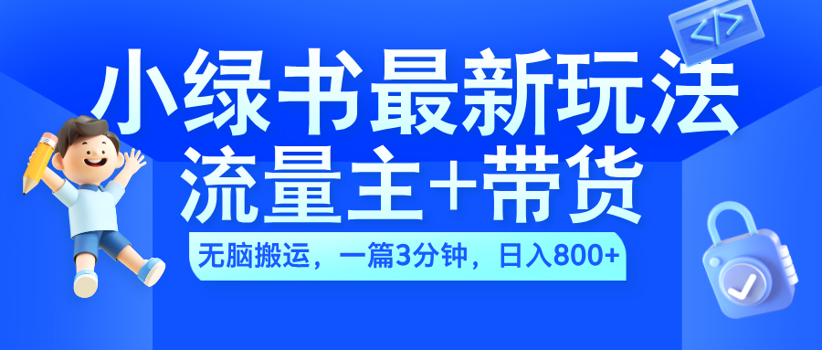 2024小绿书流量主+带货最新玩法，AI无脑搬运，一篇图文3分钟，日入800+-时光资源网