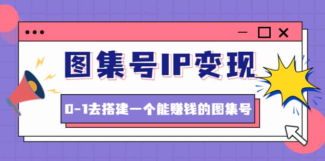 图集号IP变现，0-1去搭建一个能ZQ的图集号（文档+资料+视频）无水印-时光资源网