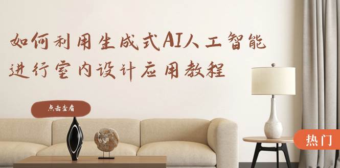 如何利用生成式AI人工智能进行室内设计应用教程（22节课）-时光资源网