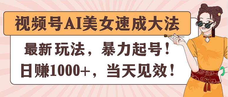 视频号AI美女速成大法，暴力起号，日赚1000+，当天见效-时光资源网