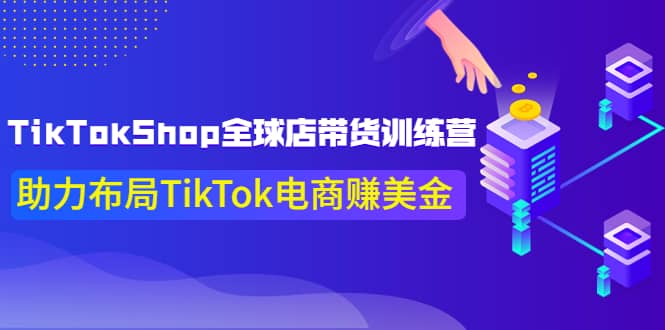 TikTokShop全球店带货训练营【更新9月份】助力布局TikTok电商赚美金-时光资源网