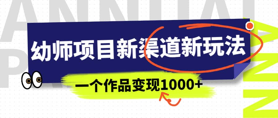 幼师项目新渠道新玩法，一个作品变现1000+，一部手机实现月入过万-时光资源网
