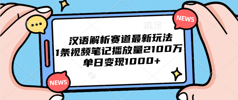 汉语解析赛道最新玩法，1条视频笔记播放量2100万，单日变现1000+-时光资源网