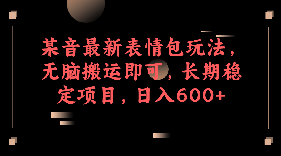 某音最新表情包玩法，无脑搬运即可，长期稳定项目，日入600+-时光资源网