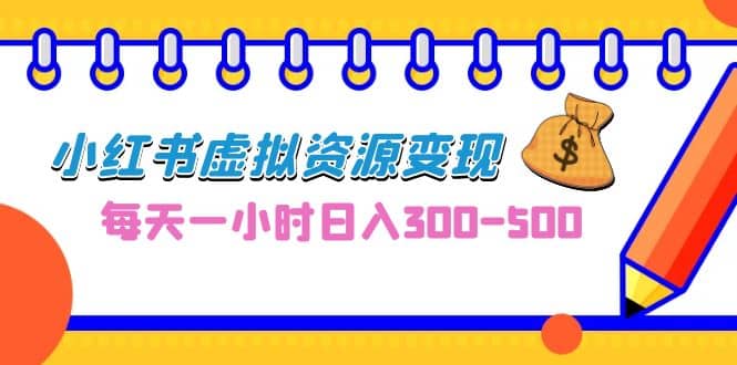 0成本副业项目，每天一小时日入300-500，小红书虚拟资源变现（教程+素材）-时光资源网