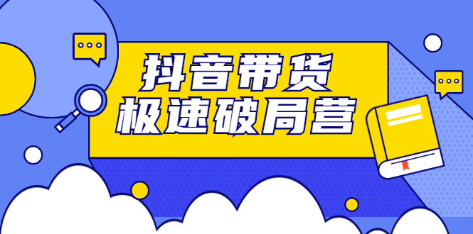 抖音带货极速破局营，掌握抖音电商正确的经营逻辑-时光资源网