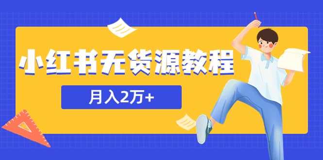 某网赚培训收费3900的小红书无货源教程，月入2万＋副业或者全职在家都可以-时光资源网